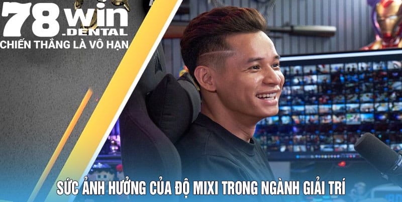 Sức Ảnh Hưởng Của Độ Mixi Trong Ngành Giải Trí